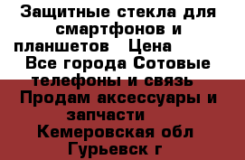 Защитные стекла для смартфонов и планшетов › Цена ­ 100 - Все города Сотовые телефоны и связь » Продам аксессуары и запчасти   . Кемеровская обл.,Гурьевск г.